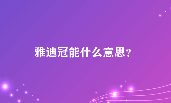 雅迪冠能什么意思？