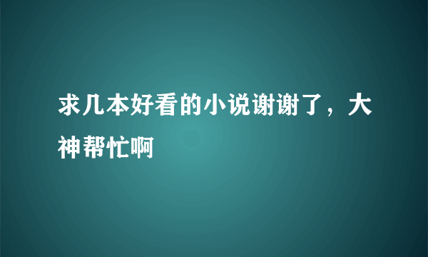 求几本好看的小说谢谢了，大神帮忙啊