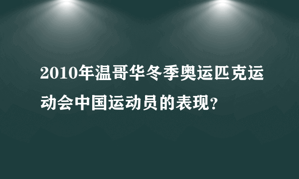 2010年温哥华冬季奥运匹克运动会中国运动员的表现？