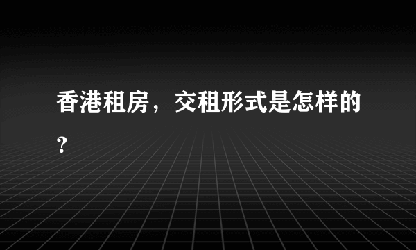 香港租房，交租形式是怎样的？