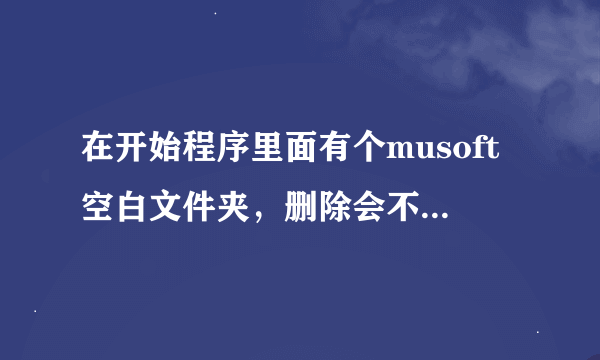 在开始程序里面有个musoft空白文件夹，删除会不会有问题？