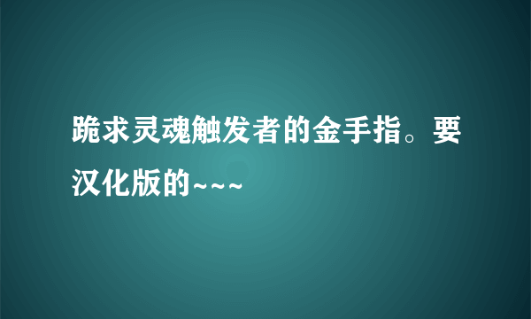 跪求灵魂触发者的金手指。要汉化版的~~~