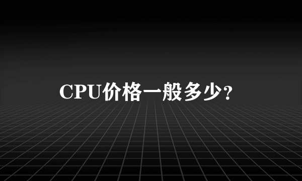 CPU价格一般多少？