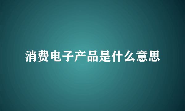 消费电子产品是什么意思