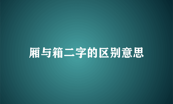 厢与箱二字的区别意思