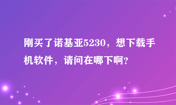 刚买了诺基亚5230，想下载手机软件，请问在哪下啊？