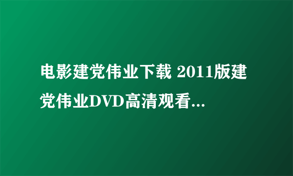 电影建党伟业下载 2011版建党伟业DVD高清观看 建党伟业完整版迅雷下载地址谢谢了，大神帮忙啊