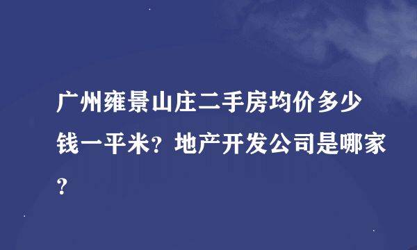 广州雍景山庄二手房均价多少钱一平米？地产开发公司是哪家？