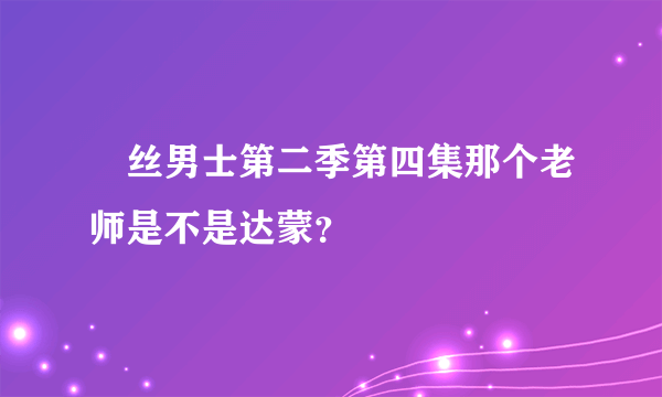 屌丝男士第二季第四集那个老师是不是达蒙？