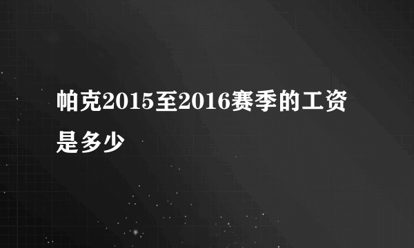 帕克2015至2016赛季的工资是多少