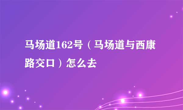 马场道162号（马场道与西康路交口）怎么去