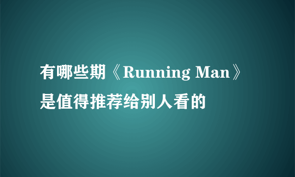 有哪些期《Running Man》是值得推荐给别人看的