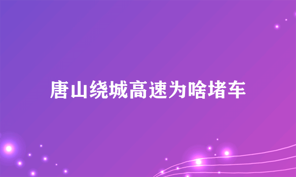 唐山绕城高速为啥堵车