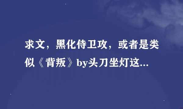 求文，黑化侍卫攻，或者是类似《背叛》by头刀坐灯这类的耽美文