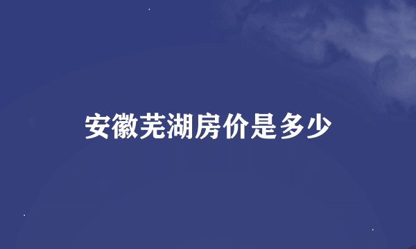 安徽芜湖房价是多少