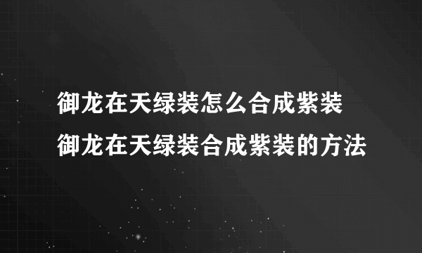 御龙在天绿装怎么合成紫装 御龙在天绿装合成紫装的方法