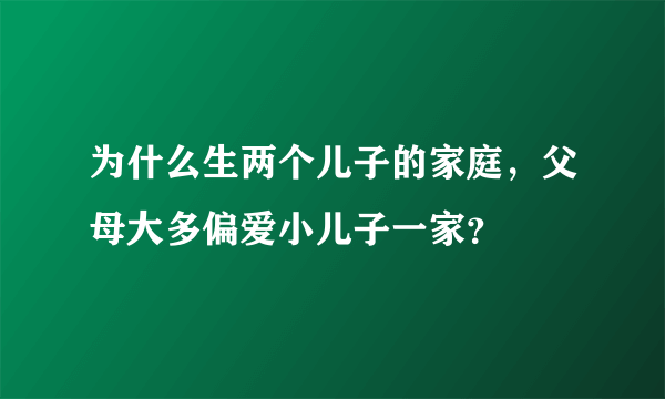 为什么生两个儿子的家庭，父母大多偏爱小儿子一家？