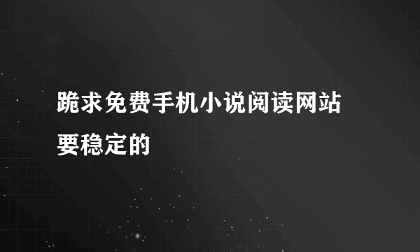 跪求免费手机小说阅读网站 要稳定的