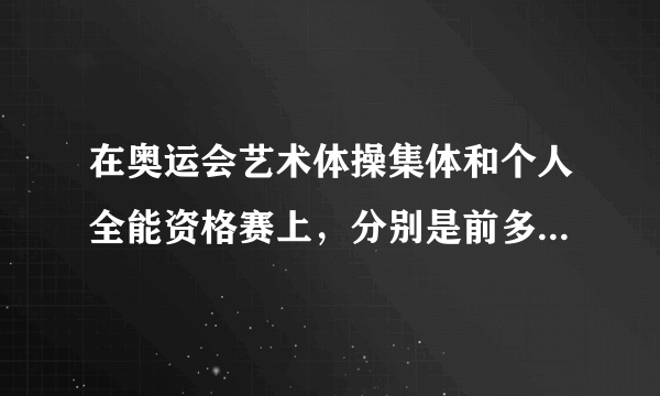 在奥运会艺术体操集体和个人全能资格赛上，分别是前多少名可以进入决赛？