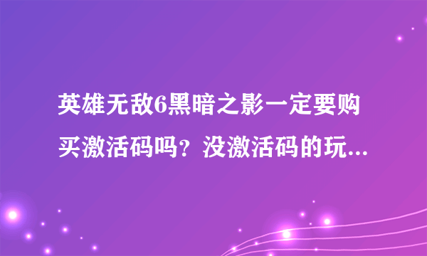 英雄无敌6黑暗之影一定要购买激活码吗？没激活码的玩“所谓的”破解版为什么又玩不了。