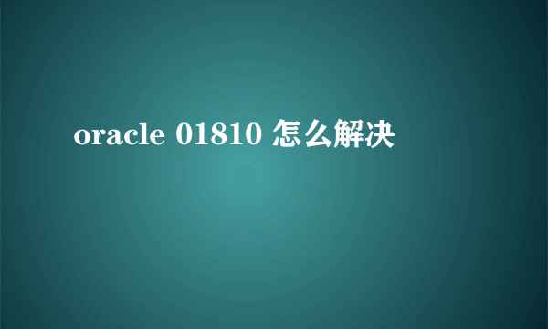 oracle 01810 怎么解决