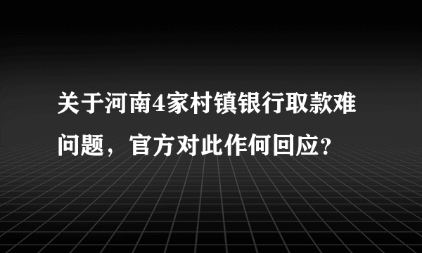 关于河南4家村镇银行取款难问题，官方对此作何回应？