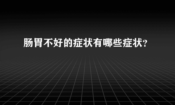 肠胃不好的症状有哪些症状？