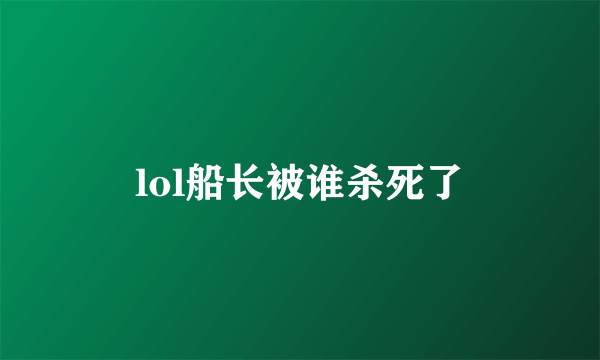 lol船长被谁杀死了