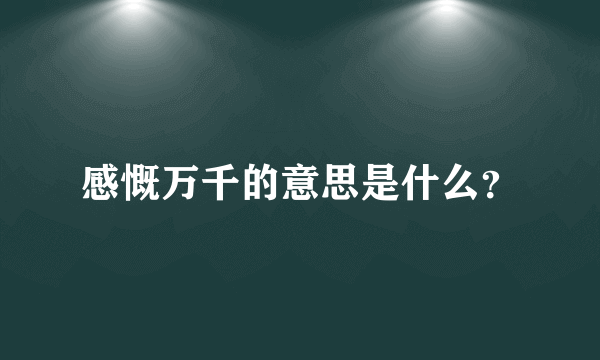 感慨万千的意思是什么？