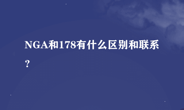 NGA和178有什么区别和联系？