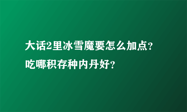 大话2里冰雪魔要怎么加点？吃哪积存种内丹好？