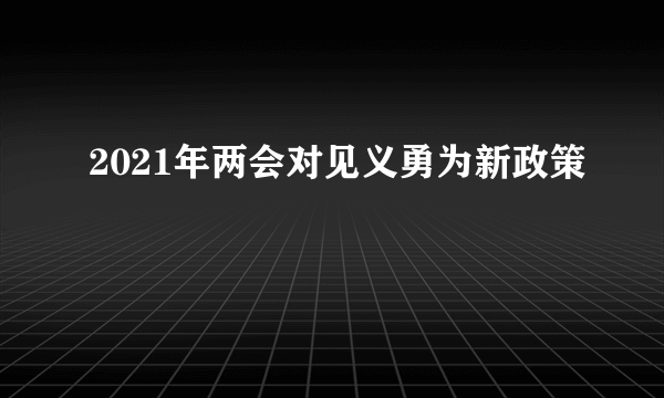 2021年两会对见义勇为新政策