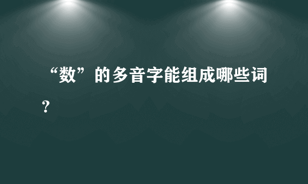 “数”的多音字能组成哪些词？