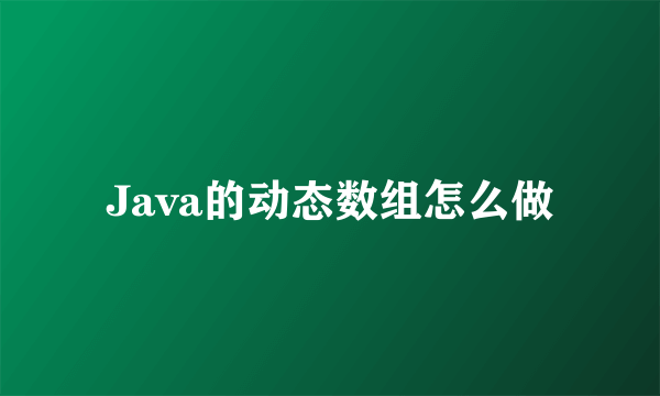 Java的动态数组怎么做