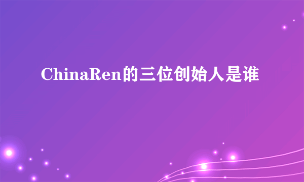 ChinaRen的三位创始人是谁