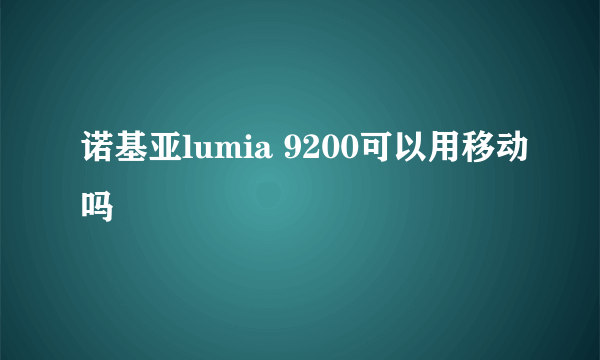 诺基亚lumia 9200可以用移动吗