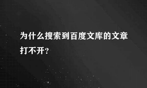 为什么搜索到百度文库的文章打不开？