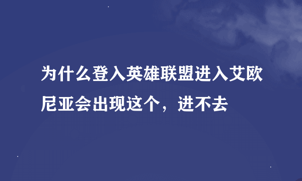 为什么登入英雄联盟进入艾欧尼亚会出现这个，进不去