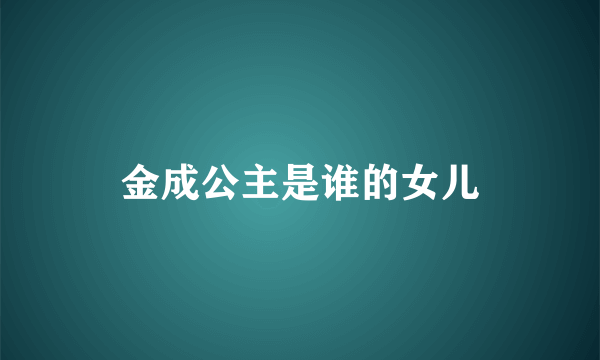 金成公主是谁的女儿