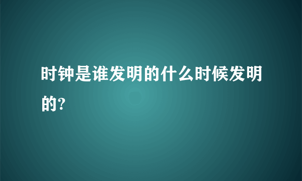 时钟是谁发明的什么时候发明的?