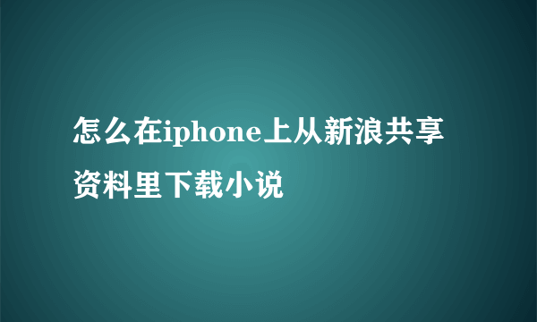 怎么在iphone上从新浪共享资料里下载小说