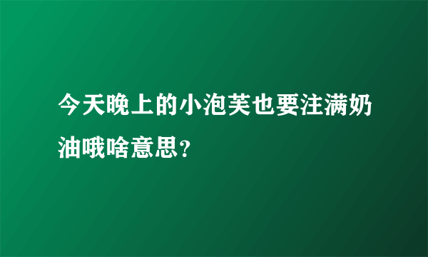 今天晚上的小泡芙也要注满奶油哦啥意思？