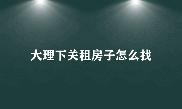 大理下关租房子怎么找