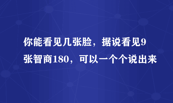 你能看见几张脸，据说看见9张智商180，可以一个个说出来