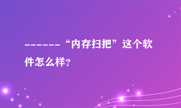 ------“内存扫把”这个软件怎么样？