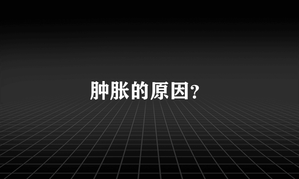 肿胀的原因？