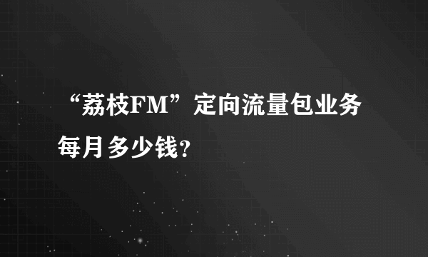 “荔枝FM”定向流量包业务每月多少钱？