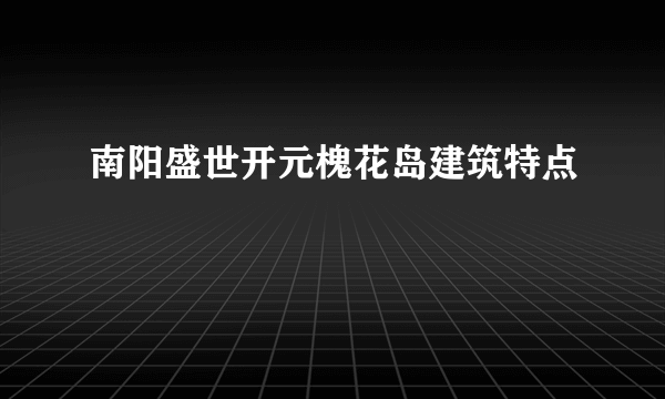 南阳盛世开元槐花岛建筑特点