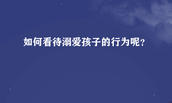 如何看待溺爱孩子的行为呢？