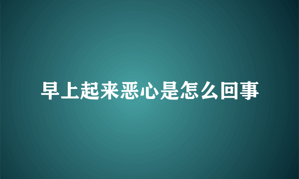 早上起来恶心是怎么回事